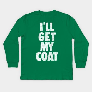 I'll Get My Coat / The Fast Show Fan Art Quote Kids Long Sleeve T-Shirt